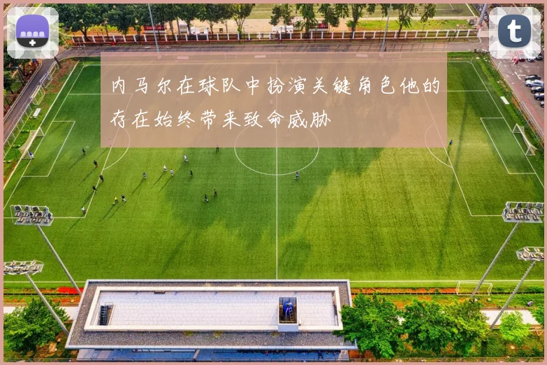 内马尔在球队中扮演关键角色他的存在始终带来致命威胁
