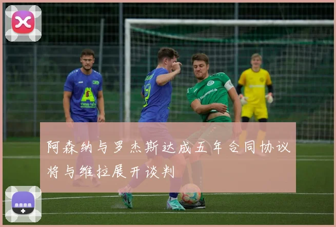 阿森纳与罗杰斯达成五年合同协议将与维拉展开谈判
